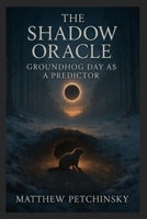 The Shadow Oracle: Groundhog Day as a Predictor (Apophis Groundhog) B0DV26RR74 Book Cover