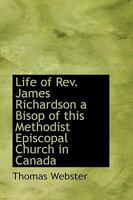 Life Of James Richardson: A Bishop Of The Methodist Episcopal Church In Canada 1015363369 Book Cover