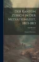 Der Kanton Z�rich in der Mediationszeit, 1803-1813: Inaugural-Dissertation. 1022615572 Book Cover