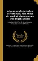 Allgemeines historisches Taschenbuch, oder Abriss der merkwürdigsten neuen Welt-Begebenheiten: Enthaltend für 1784 die Geschichte der Revolution von Nord-America 1360179992 Book Cover