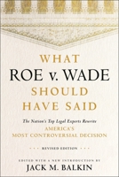 What Roe V. Wade Should Have Said: The Nation's Top Legal Experts Rewrite America's Most Controversial Decision