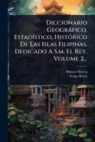 Diccionario Geogràfico, EstadÃ-stico, HistÃ3rico De Las Islas Filipinas, Dedicado A S.m. El Rey, Volume 2... (Spanish Edition) 1024515400 Book Cover