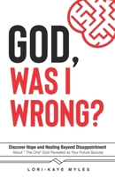 God, Was I Wrong : Discover Hope and Healing Beyond Disappointment about the One God Revealed As Your Future Spouse 196672327X Book Cover