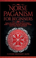 Norse Paganism for Beginners: Explore The History of The Old Norse Religion - Asatru, Cosmology, Astrology, Mythology, Magic, Runes, Tarot, Witchcraft & More 191431235X Book Cover