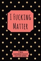 I Fucking Matter: 52 Week Codependency Recovery Gratitude Journal With Daily and Weekly Gratitude and Affirmations 1691935131 Book Cover