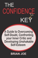 The Confidence Key: A Guide to Overcoming Self-Doubt, Confronting your Inner Critic and Developing Unshakable Self-Esteem B09BYFX4F7 Book Cover