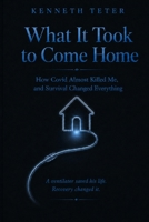 What It Took to Come Home: How Covid Almost Killed Me, and Survival Changed Everything B0H3BS4LCZ Book Cover