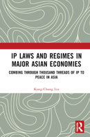 IP Laws and Regimes in Major Asian Economies: Combing Through Thousand Threads of IP to Peace in Asia 1032274891 Book Cover