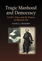 Tragic Manhood And Democracy: Verdi's Voice And The Power Of Musical Art 1845190424 Book Cover