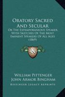Oratory Sacred and Secular; or, The Extemporaneous Speaker, With Sketches of the Most Eminent Speakers of All Ages 1437085237 Book Cover