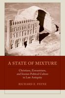 A State of Mixture: Christians, Zoroastrians, and Iranian Political Culture in Late Antiquity (Transformation of the Classical Heritage) 0520292456 Book Cover