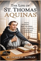 THE LIFE OF ST. THOMAS AQUINAS: FAITH, REASON, AND THE MIND THAT SHAPED CHRISTIAN THOUGHT B0GL6HCPXN Book Cover