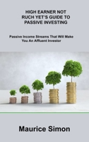 High Earner Not Ruch Yet's Guide to Passive Investing: Passive Income Streams That Will Make You An Affluent Investor 1806306689 Book Cover