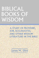 Biblical Books of Wisdom: A Study of Proverbs, Job, Ecclesiastes, and Other Wisdom Literature in the Bible 081700999X Book Cover
