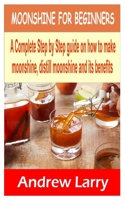 MOONSHINE FOR BEGINNERS: A Complete step by step guide on how to make moonshine, distill moonshine and its Benefits. B08WJY65RH Book Cover