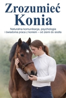Zrozumiec Konia: Naturalna komunikacja, psychologia i swiadoma praca z koniem – od ziemi do siodla (Polish Edition) B0GKX4LL94 Book Cover