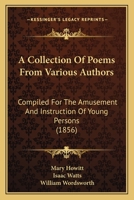 A Collection Of Poems From Various Authors: Compiled For The Amusement And Instruction Of Young Persons 1437449697 Book Cover