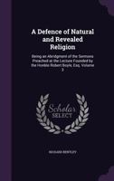 A Defence of Natural and Revealed Religion: Being an Abridgment of the Sermons Preached at the Lecture Founded by the Honble Robert Boyle, Esq.; Volume 3 1347466932 Book Cover