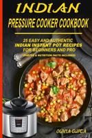 Indian Pressure Cooker Cookbook: 25 Easy and Authentic Indian Instant Pot Recipes for Beginners and Pro 1093567600 Book Cover