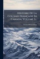 Histoire De La Colonie Française In Canada, Volume 3... (French Edition) 102472963X Book Cover