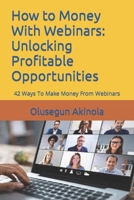 How to Money With Webinars: Unlocking Profitable Opportunities: 42 Ways To Make Money From Webinars B0CCCR36K8 Book Cover