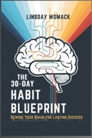 The 30-Day Habit Blueprint: Rewire Your Brain for Lasting Success: A Step-by-Step Guide to Building Positive Habits and Breaking Bad Ones B0DSCJQRVY Book Cover