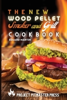 The New Wood Pellet Smoker and Grill Cookbook: Easy, Quick and Mouth-watering Barbecue Recipes to Grill Like a Pro and Leave Your Guests Speechless! 1803075627 Book Cover