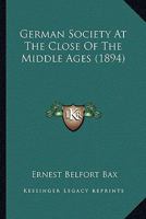 German Society at the Close of the Middle Ages 150846507X Book Cover