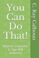 You Can Do That!: Believe, Conceive, & You Will Achieve! 1089224575 Book Cover