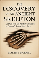The Discovery of an Ancient Skeleton: A 12,000-Year-Old Mystery Unearthed in Vietnam’s Thung Binh 1 Cave B0FPGQGYJ4 Book Cover