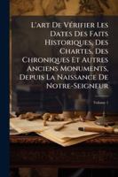 L'art De Vérifier Les Dates Des Faits Historiques, Des Chartes, Des Chroniques Et Autres Anciens Monuments, Depuis La Naissance De Notre-Seigneur, Volume 1 1144765390 Book Cover