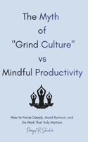 The Myth of "Grind Culture" vs Mindful Productivity: How to Focus Deeply, Avoid Burnout, and Do Work That Truly Matters. B0GN8RQ6FF Book Cover