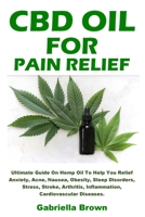 CBD Oil For Pain Relief: Ultimate Guide On Hemp Oil To Help You Relief Anxiety, Acne, Nausea, Obesity, Sleep Disorders, Stress, Stroke, Arthritis, Inflammation, Cardiovascular Diseases. 1698342780 Book Cover