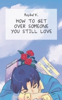 How to get over someone you still love: Reflections to heal a breakup without erasing what you lived B0F4N5V9YP Book Cover