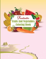 Fantastic Fruits and Vegetables Coloring Book: Easy To Drawings Of Fruits And Vegetables Coloring Book For Kids Be Able To Learn The Names And Spellings Of Fruits And Vegetables B091N4JTRP Book Cover