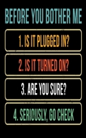 Before You Bother Me 1. Is It Plugged In? 2. Is It Turned On? 3. Are You Sure? 4. Seriously Go Check 1677821027 Book Cover