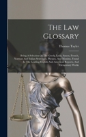 The Law Glossary: Being A Selection Of The Greek, Latin, Saxon, French, Norman And Italian Sentences, Phrases, And Maxims, Found In The Leading English And American Reports, And Elementary Works 1016897472 Book Cover