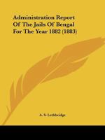 Administration Report Of The Jails Of Bengal For The Year 1882 1104135027 Book Cover