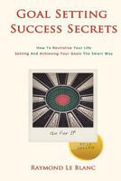 Goal Setting Success Secrets. How to Revitalize Your Life.: Setting and Achieving Your Goals the Smart Way. 1480107522 Book Cover