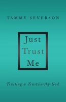 Just Trust Me: Trusting a Trustworthy God 1462727301 Book Cover