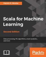 Scala for Machine Learning - Second Edition: Build systems for data processing, machine learning, and deep learning 1787122387 Book Cover