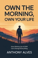 OWN THE MORNING, OWN YOUR LIFE: How Waking Up at 5AM Can Change Everything B0F7LPY13C Book Cover