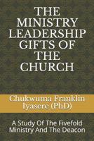 The Ministry Leadership Gifts of the Church: A Study Of The Fivefold Ministry And The Deacon 1094890766 Book Cover