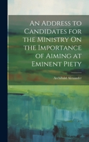 An Address to Candidates for the Ministry On the Importance of Aiming at Eminent Piety 1019832401 Book Cover