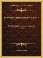 Die Werkzeugmaschinen V1, Part 1: Die Matallbearbeitungs-Maschinen (1905) 1160079943 Book Cover