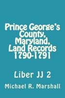 Prince George's County, Maryland, Land Records 1790-1791: Liber Jj 2 1979993270 Book Cover
