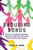 Enduring Bonds: Inequality, Marriage, Parenting, and Everything Else That Makes Families Great and Terrible 0520292391 Book Cover