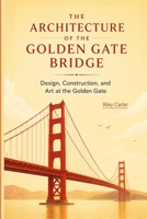 The Architecture of the Golden Gate Bridge: Design, Construction, and Art at the Golden Gate (Icons of Architecture) B0GZDG9GNS Book Cover