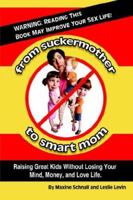 From Suckermother to Smart Mom: Raising Great Kids Without Losing Your Mind, Money, and Love Life 1420868233 Book Cover