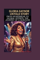 GLORIA GAYNOR UNTOLD STORY: From Heartbreak to Global Anthem: The Journey of a Survivor B0FS7GL2KS Book Cover